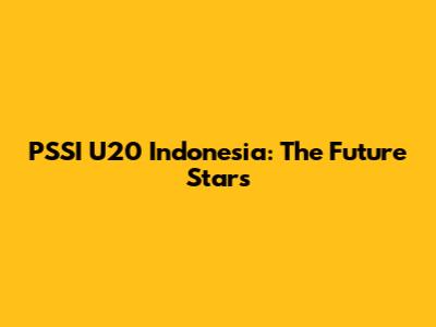 PSSI U20 Indonesia: The Future Stars