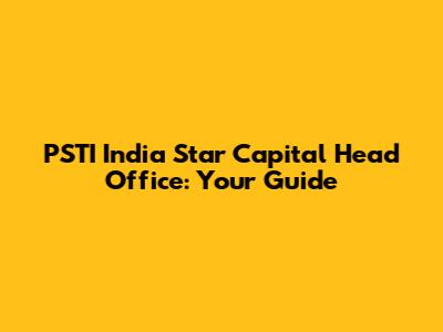PSTI India Star Capital Head Office: Your Guide
