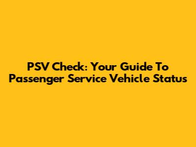 PSV Check: Your Guide To Passenger Service Vehicle Status