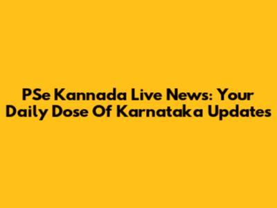 PSe Kannada Live News: Your Daily Dose Of Karnataka Updates