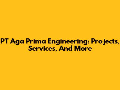 PT Aga Prima Engineering: Projects, Services, And More