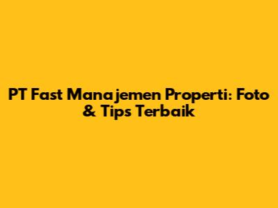 PT Fast Manajemen Properti: Foto & Tips Terbaik