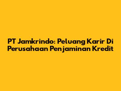 PT Jamkrindo: Peluang Karir Di Perusahaan Penjaminan Kredit