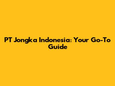 PT Jongka Indonesia: Your Go-To Guide