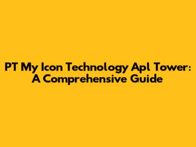 PT My Icon Technology Apl Tower: A Comprehensive Guide