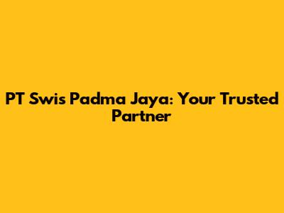 PT Swis Padma Jaya: Your Trusted Partner