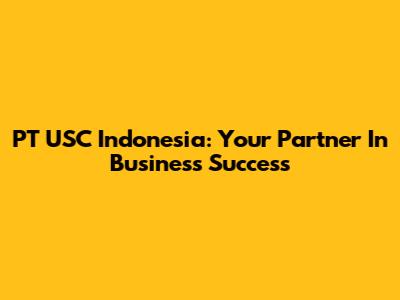 PT USC Indonesia: Your Partner In Business Success
