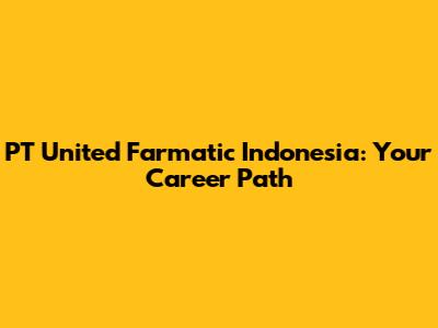 PT United Farmatic Indonesia: Your Career Path