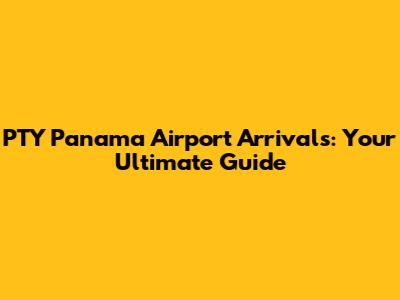 PTY Panama Airport Arrivals: Your Ultimate Guide