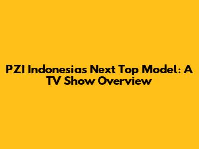 PZI Indonesia's Next Top Model: A TV Show Overview