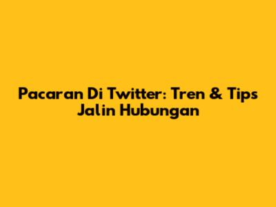 Pacaran Di Twitter: Tren & Tips Jalin Hubungan