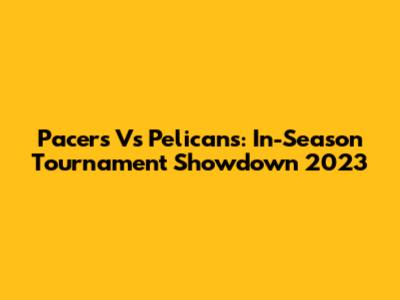 Pacers Vs Pelicans: In-Season Tournament Showdown 2023