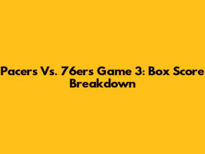 Pacers Vs. 76ers Game 3: Box Score Breakdown