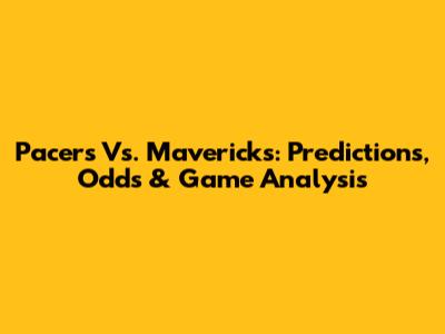 Pacers Vs. Mavericks: Predictions, Odds & Game Analysis