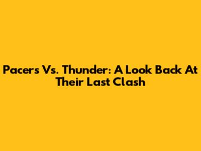 Pacers Vs. Thunder: A Look Back At Their Last Clash