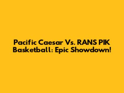 Pacific Caesar Vs. RANS PIK Basketball: Epic Showdown!