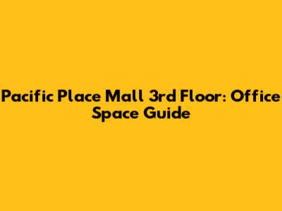 Pacific Place Mall 3rd Floor: Office Space Guide