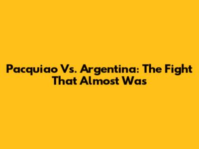 Pacquiao Vs. Argentina: The Fight That Almost Was