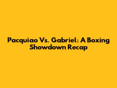 Pacquiao Vs. Gabriel: A Boxing Showdown Recap