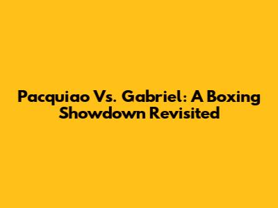 Pacquiao Vs. Gabriel: A Boxing Showdown Revisited