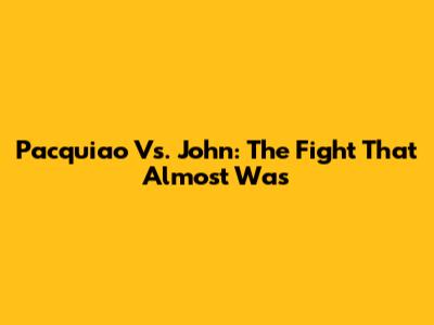 Pacquiao Vs. John: The Fight That Almost Was