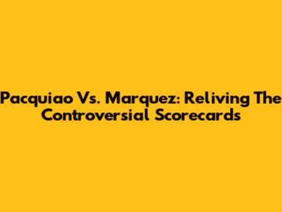 Pacquiao Vs. Marquez: Reliving The Controversial Scorecards