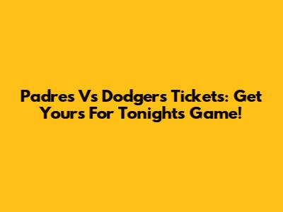 Padres Vs Dodgers Tickets: Get Yours For Tonight's Game!