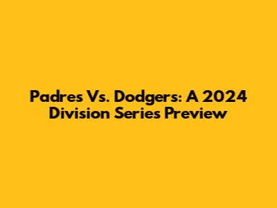 Padres Vs. Dodgers: A 2024 Division Series Preview