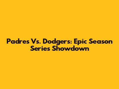 Padres Vs. Dodgers: Epic Season Series Showdown