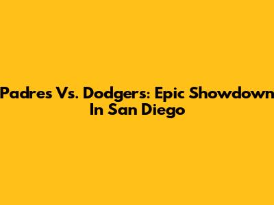 Padres Vs. Dodgers: Epic Showdown In San Diego