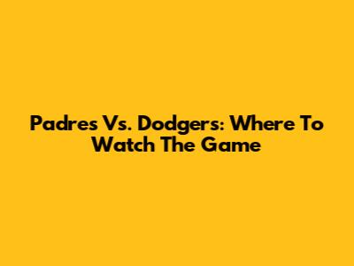 Padres Vs. Dodgers: Where To Watch The Game