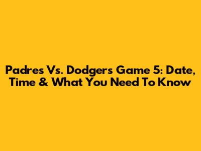 Padres Vs. Dodgers Game 5: Date, Time & What You Need To Know