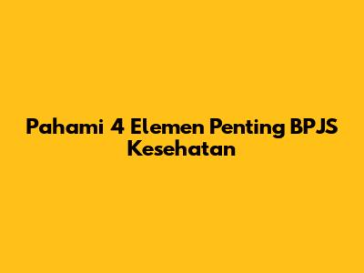 Pahami 4 Elemen Penting BPJS Kesehatan