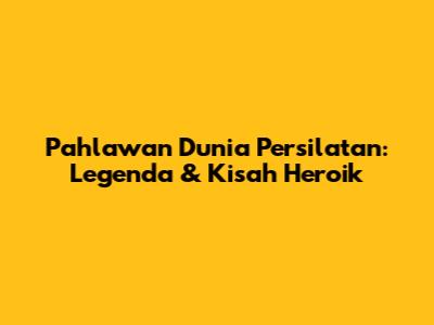 Pahlawan Dunia Persilatan: Legenda & Kisah Heroik
