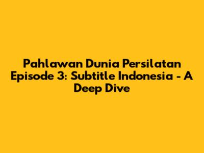 Pahlawan Dunia Persilatan Episode 3: Subtitle Indonesia - A Deep Dive