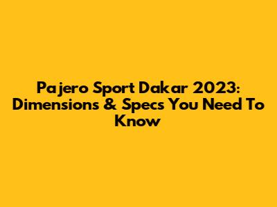 Pajero Sport Dakar 2023: Dimensions & Specs You Need To Know