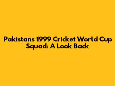 Pakistan's 1999 Cricket World Cup Squad: A Look Back