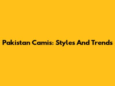 Pakistan Camis: Styles And Trends