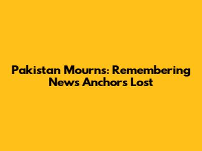 Pakistan Mourns: Remembering News Anchors Lost