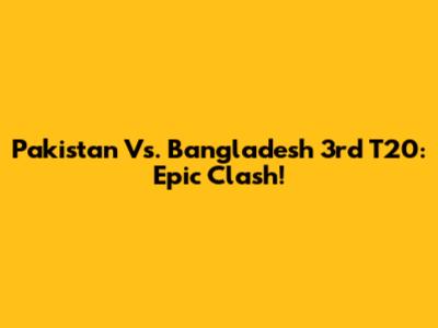 Pakistan Vs. Bangladesh 3rd T20: Epic Clash!