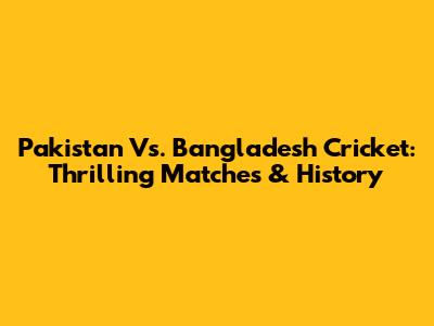 Pakistan Vs. Bangladesh Cricket: Thrilling Matches & History