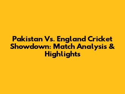 Pakistan Vs. England Cricket Showdown: Match Analysis & Highlights