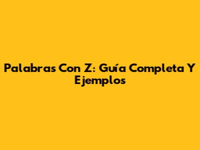 Palabras Con Z: Guía Completa Y Ejemplos