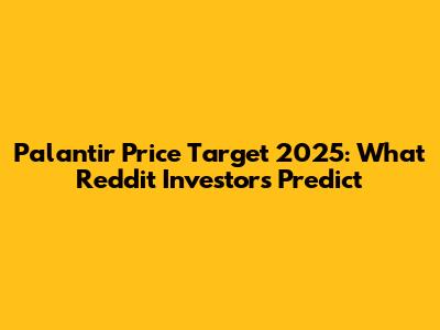 Palantir Price Target 2025: What Reddit Investors Predict