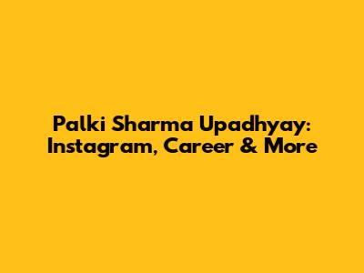 Palki Sharma Upadhyay: Instagram, Career & More