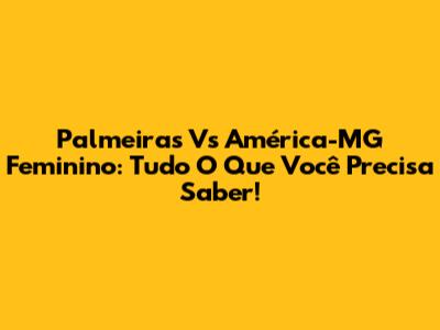 Palmeiras Vs América-MG Feminino: Tudo O Que Você Precisa Saber!