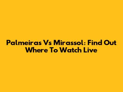 Palmeiras Vs Mirassol: Find Out Where To Watch Live