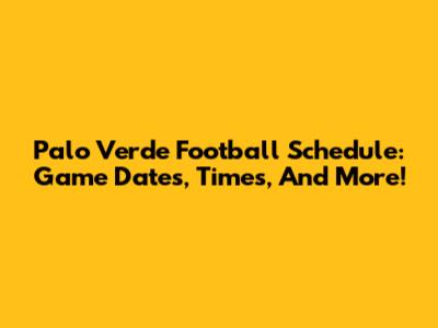Palo Verde Football Schedule: Game Dates, Times, And More!