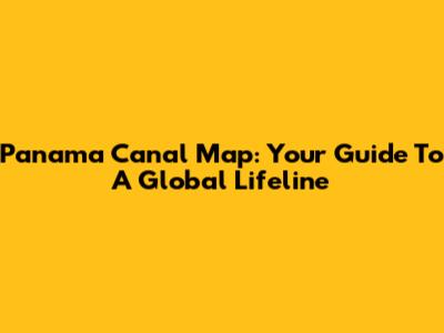 Panama Canal Map: Your Guide To A Global Lifeline