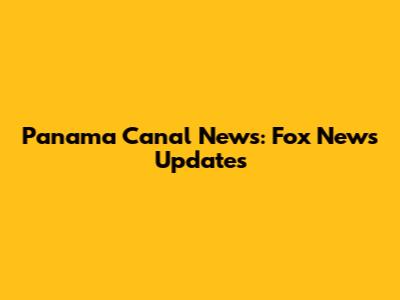 Panama Canal News: Fox News Updates